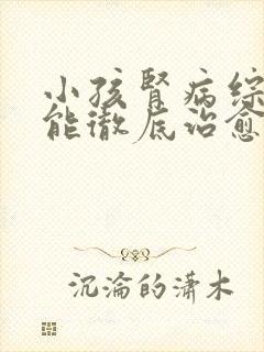 小孩肾病综合征能彻底治愈吗