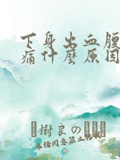 下身出血腹部疼痛什么原因