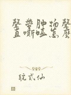 声带肿物声音一直嘶哑怎么办