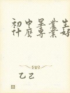 初中毕业生男学什么专业好