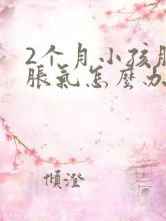 2个月小孩肚子胀气怎么办最快的方法