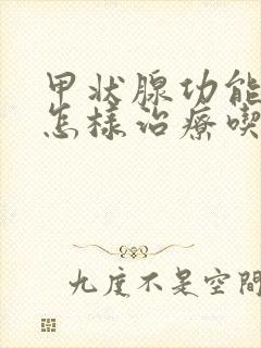 甲状腺功能减退怎样治疗吃什么药