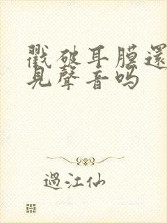 戳破耳膜还能听见声音吗