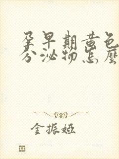 孕早期黄色水样分泌物怎么回事