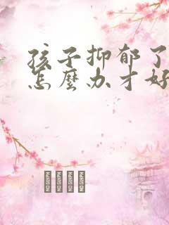 孩子抑郁了家长怎么办才好