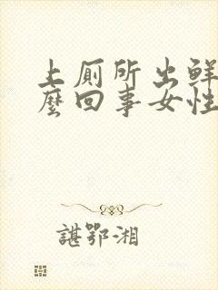 上厕所出鲜血怎么回事女性