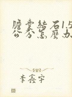 胆囊结石1.5公分怎么办