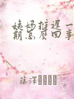 姨妈推迟一个星期怎么回事