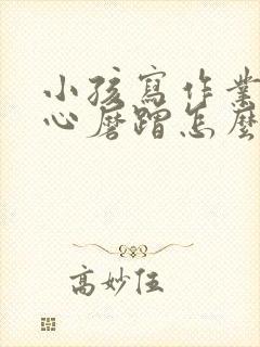 小孩写作业不专心磨蹭怎么办