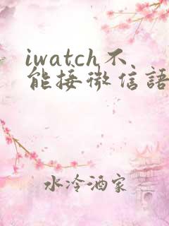 iwatch不能接微信语音通话