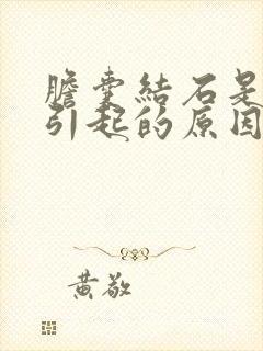 胆囊结石是什么引起的原因有哪些