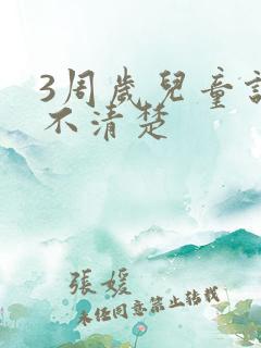 3周岁儿童说话不清楚