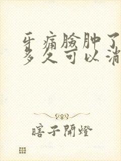 牙痛脸肿了一般多久可以消肿