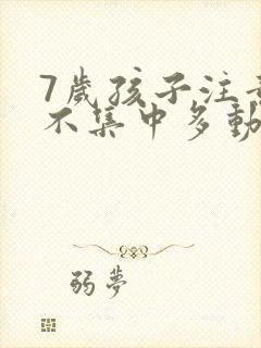 7岁孩子注意力不集中多动