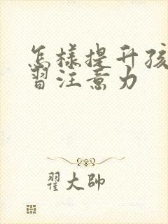 怎样提升孩子学习注意力