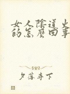 女人阴道火辣辣的怎么回事