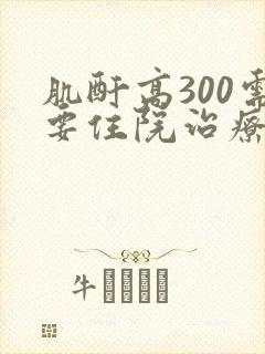 肌酐高300需要住院治疗吗?