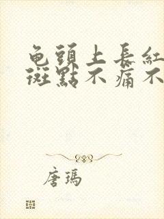 龟头上长红色的斑点不痛不痒