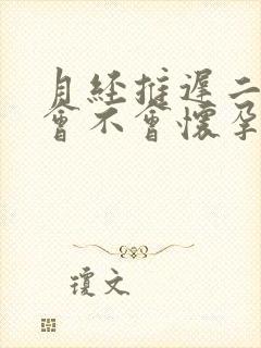 月经推迟二天了会不会怀孕