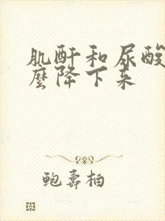 肌酐和尿酸高怎么降下来