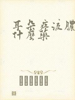 耳朵疼流脓水吃什么药