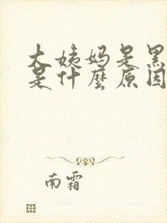 大姨妈是黑色血是什么原因