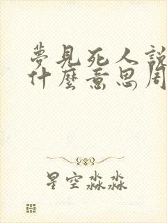 梦见死人说话是什么意思周公解梦