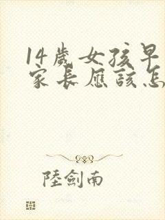 14岁女孩早恋家长应该怎么教育