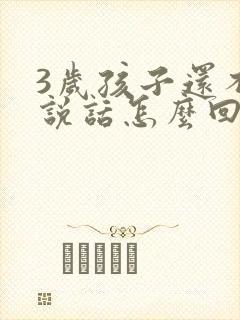 3岁孩子还不会说话怎么回事