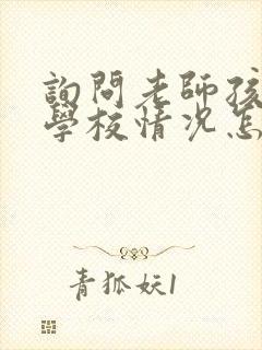 询问老师孩子在学校情况怎么问呢