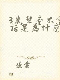 3岁儿童不会说话是为什么