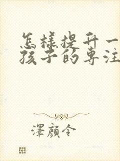 怎样提升一年级孩子的专注力