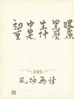 初中生黑眼圈很重是什么原因