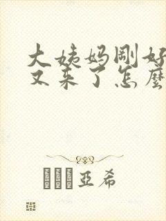 大姨妈刚好两天又来了怎么回事