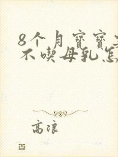 8个月宝宝突然不吃母乳怎么回事