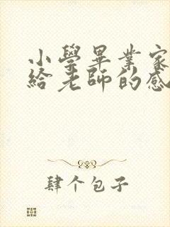 小学毕业家长写给老师的感谢语