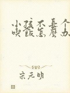 小孩不长个不爱吃饭怎么办