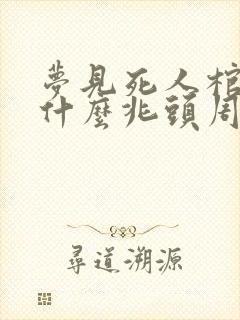 梦见死人棺材是什么兆头周公解梦