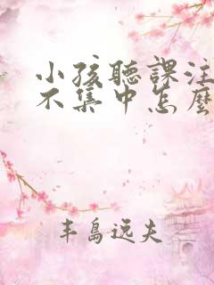 小孩听课注意力不集中怎么办