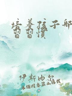 培养孩子哪些学习习惯