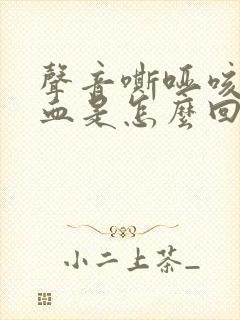 声音嘶哑咳嗽有血是怎么回事