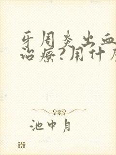 牙周炎出血怎么治疗?用什么药