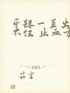 牙龈一直出血止不住 止血方法