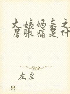 大姨妈来之前乳房胀痛是什么原因