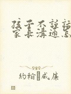 孩子不说话不与家长沟通怎么办