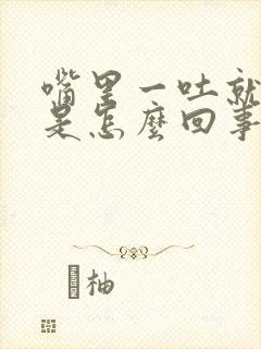 嘴里一吐就有血是怎么回事