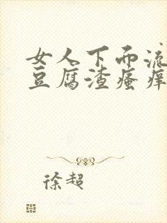 女人下面流白色豆腐渣瘙痒有鱼腥味正常吗