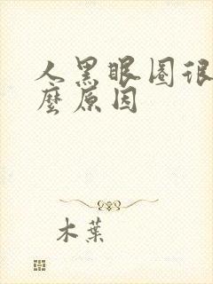 人黑眼圈很重什么原因