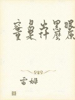 容易出黑眼圈很重是什么原因