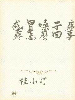 感冒嗓子疼耳朵疼怎么回事